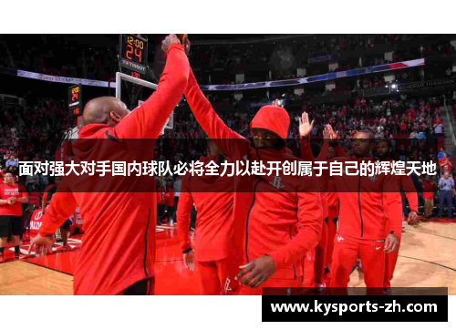 面对强大对手国内球队必将全力以赴开创属于自己的辉煌天地