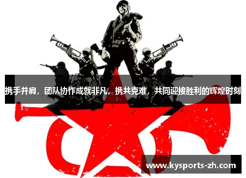 携手并肩，团队协作成就非凡，携共克难，共同迎接胜利的辉煌时刻