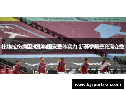 比埃拉伤病困扰影响国安整体实力 新赛季前景充满变数
